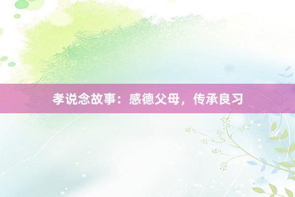 孝说念故事:感德父母,传承良习